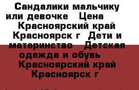 Сандалики мальчику или девочке › Цена ­ 200 - Красноярский край, Красноярск г. Дети и материнство » Детская одежда и обувь   . Красноярский край,Красноярск г.